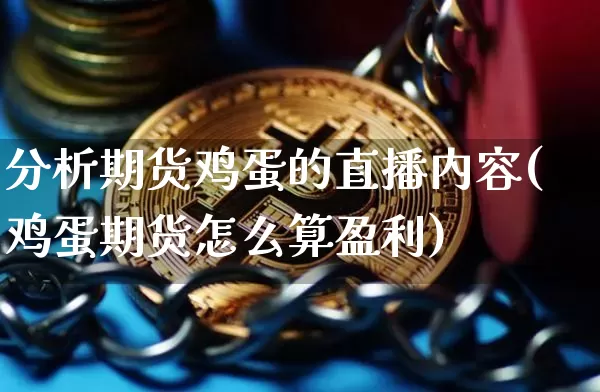 分析期货鸡蛋的直播内容(鸡蛋期货怎么算盈利)_https://www.dcjwmf.com_广期所_第1张