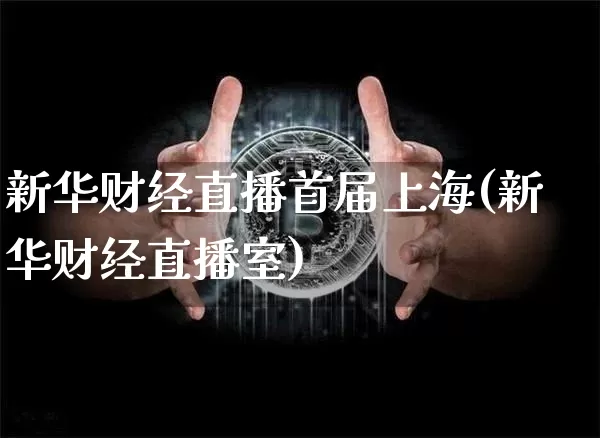 新华财经直播首届上海(新华财经直播室)_https://www.dcjwmf.com_上期所_第1张