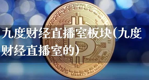 九度财经直播室板块(九度财经直播室的)_https://www.dcjwmf.com_大商所_第1张