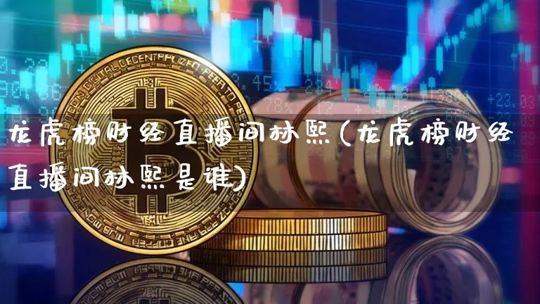 龙虎榜财经直播间林熙(龙虎榜财经直播间林熙是谁)_https://www.dcjwmf.com_广期所_第1张