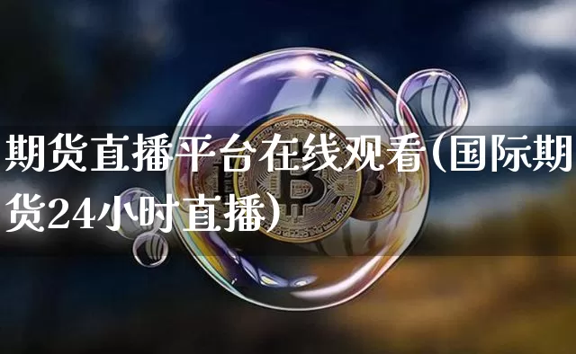 期货直播平台在线观看(国际期货24小时直播)_https://www.dcjwmf.com_大商所_第1张