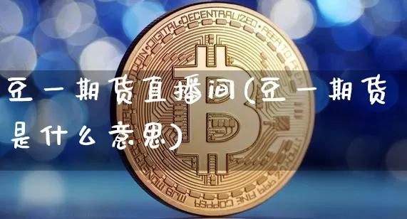 豆一期货直播间(豆一期货是什么意思)_https://www.dcjwmf.com_上期能源_第1张