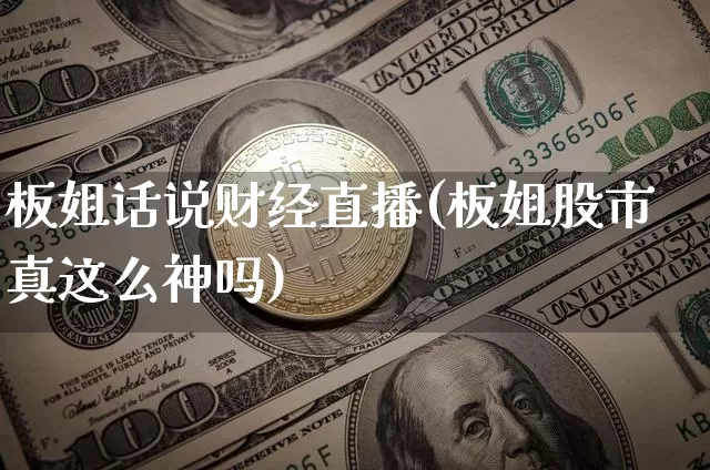 板姐话说财经直播(板姐股市真这么神吗)_https://www.dcjwmf.com_上期所_第1张