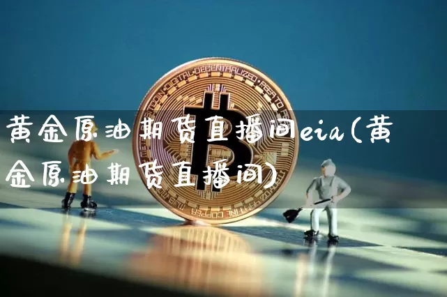 黄金原油期货直播间eia(黄金原油期货直播间)_https://www.dcjwmf.com_大商所_第1张