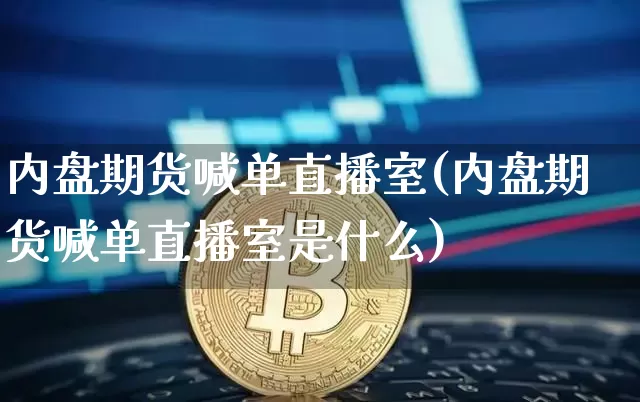 内盘期货喊单直播室(内盘期货喊单直播室是什么)_https://www.dcjwmf.com_郑商所_第1张