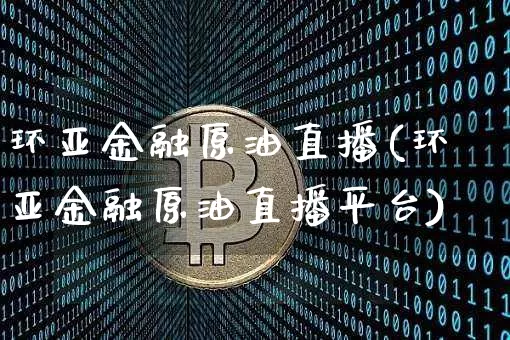 环亚金融原油直播(环亚金融原油直播平台)_https://www.dcjwmf.com_中金所_第1张