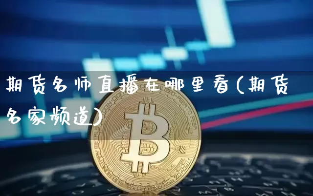 期货名师直播在哪里看(期货名家频道)_https://www.dcjwmf.com_上期所_第1张