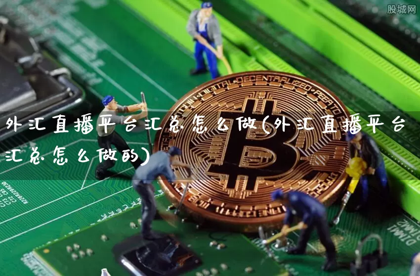 外汇直播平台汇总怎么做(外汇直播平台汇总怎么做的)_https://www.dcjwmf.com_广期所_第1张