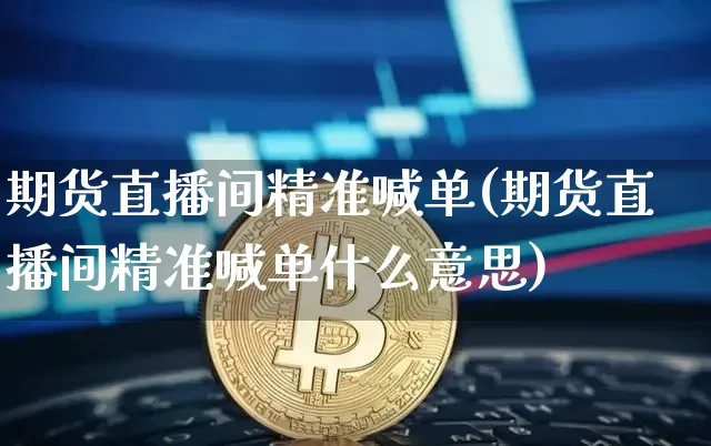 期货直播间精准喊单(期货直播间精准喊单什么意思)_https://www.dcjwmf.com_大商所_第1张