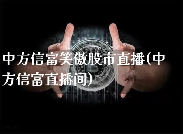 中方信富笑傲股市直播(中方信富直播间)_https://www.dcjwmf.com_广期所_第1张