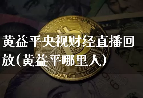 黄益平央视财经直播回放(黄益平哪里人)_https://www.dcjwmf.com_广期所_第1张
