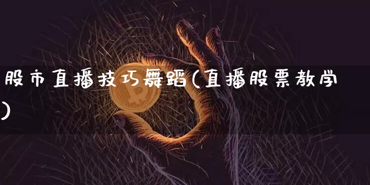 股市直播技巧舞蹈(直播股票教学)_https://www.dcjwmf.com_中金所_第1张