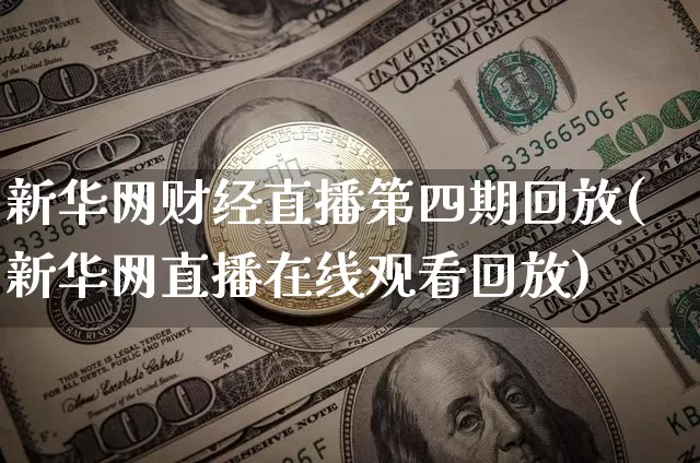 新华网财经直播第四期回放(新华网直播在线观看回放)_https://www.dcjwmf.com_上期所_第1张