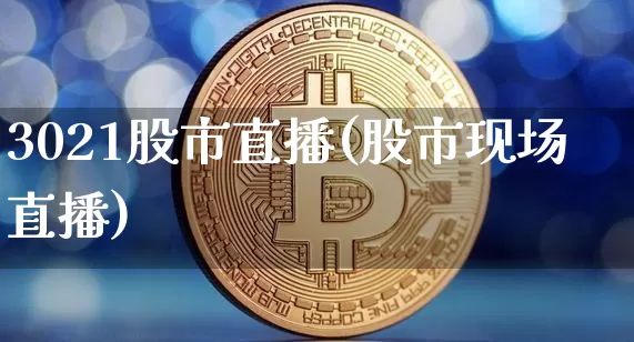 3021股市直播(股市现场直播)_https://www.dcjwmf.com_广期所_第1张