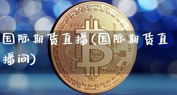 国际期货直播(国际期货直播间)_https://www.dcjwmf.com_广期所_第1张