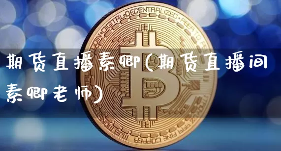 期货直播素卿(期货直播间素卿老师)_https://www.dcjwmf.com_上期能源_第1张