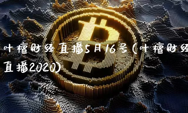 叶檀财经直播5月16号(叶檀财经直播2020)_https://www.dcjwmf.com_广期所_第1张