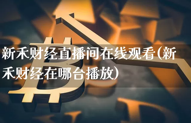 新禾财经直播间在线观看(新禾财经在哪台播放)_https://www.dcjwmf.com_上期所_第1张