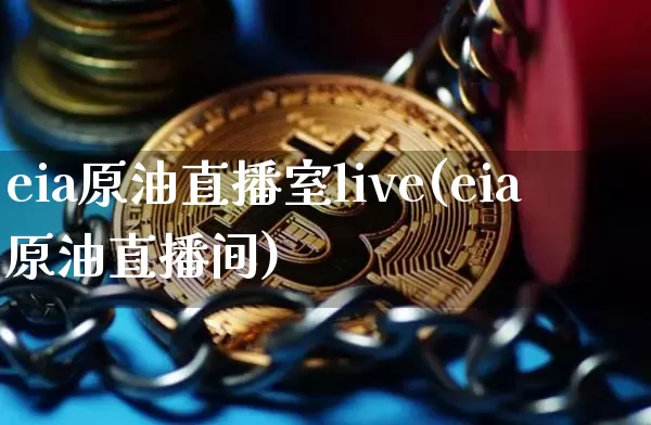 eia原油直播室live(eia原油直播间)_https://www.dcjwmf.com_广期所_第1张