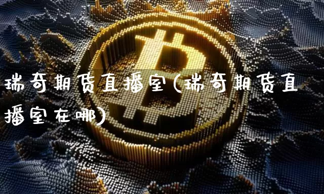 瑞奇期货直播室(瑞奇期货直播室在哪)_https://www.dcjwmf.com_广期所_第1张