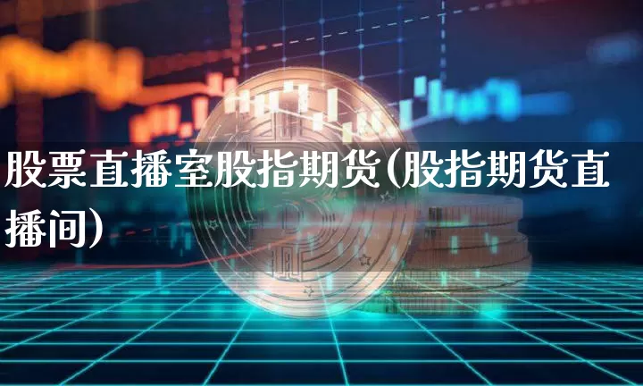 股票直播室股指期货(股指期货直播间)_https://www.dcjwmf.com_上期所_第1张