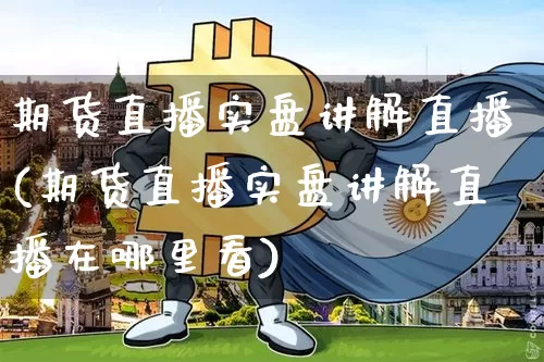 期货直播实盘讲解直播(期货直播实盘讲解直播在哪里看)_https://www.dcjwmf.com_中金所_第1张