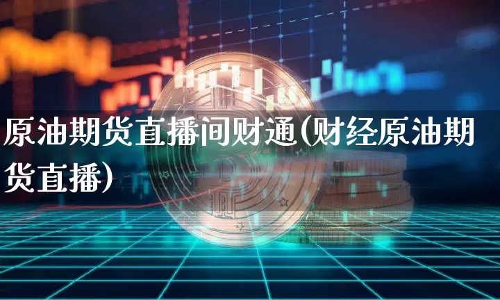 原油期货直播间财通(财经原油期货直播)_https://www.dcjwmf.com_广期所_第1张