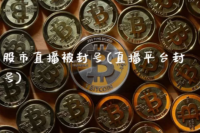 股市直播被封号(直播平台封号)_https://www.dcjwmf.com_中金所_第1张