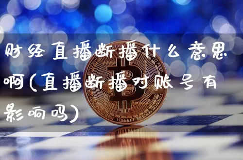 财经直播断播什么意思啊(直播断播对账号有影响吗)_https://www.dcjwmf.com_郑商所_第1张