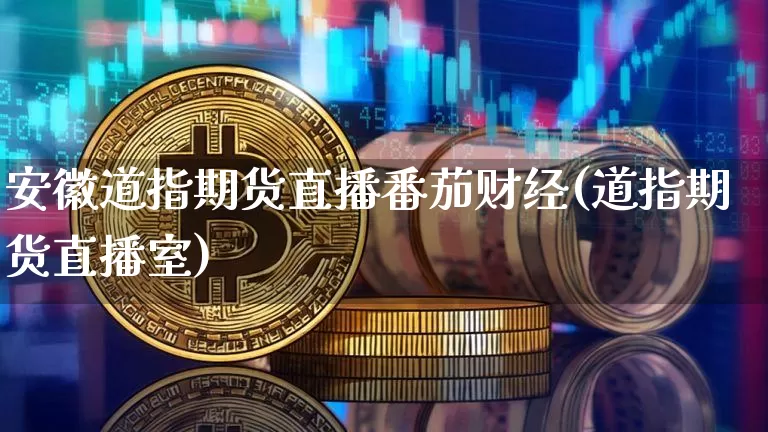 安徽道指期货直播番茄财经(道指期货直播室)_https://www.dcjwmf.com_上期所_第1张