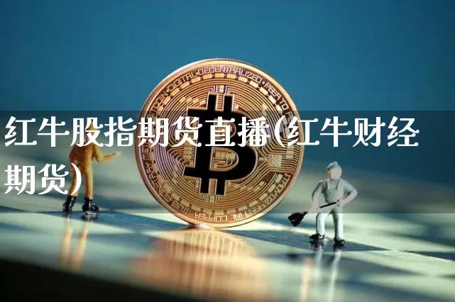 红牛股指期货直播(红牛财经期货)_https://www.dcjwmf.com_大商所_第1张