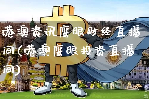 港澳资讯鹰眼财经直播间(港澳鹰眼投资直播间)_https://www.dcjwmf.com_上期所_第1张
