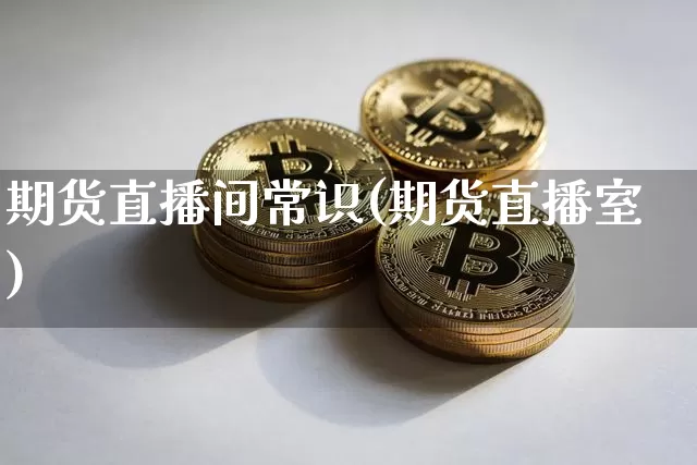 期货直播间常识(期货直播室)_https://www.dcjwmf.com_上期所_第1张