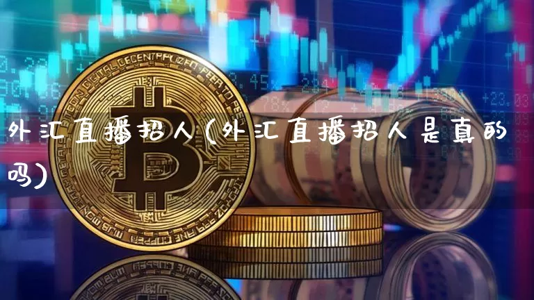 外汇直播招人(外汇直播招人是真的吗)_https://www.dcjwmf.com_上期所_第1张