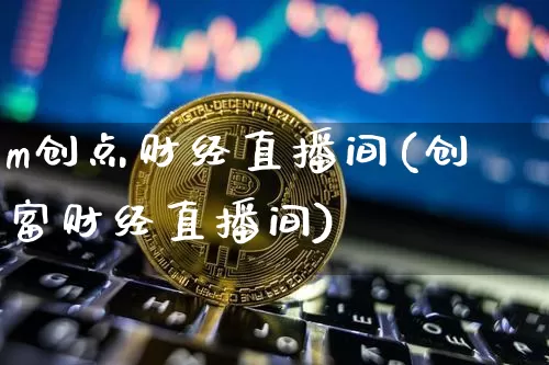 m创点财经直播间(创富财经直播间)_https://www.dcjwmf.com_上期所_第1张