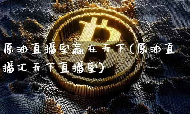 原油直播室赢在天下(原油直播汇天下直播室)_https://www.dcjwmf.com_大商所_第1张