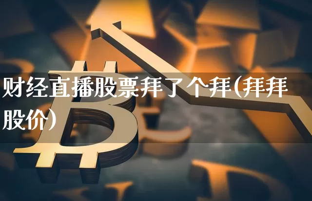 财经直播股票拜了个拜(拜拜股价)_https://www.dcjwmf.com_中金所_第1张