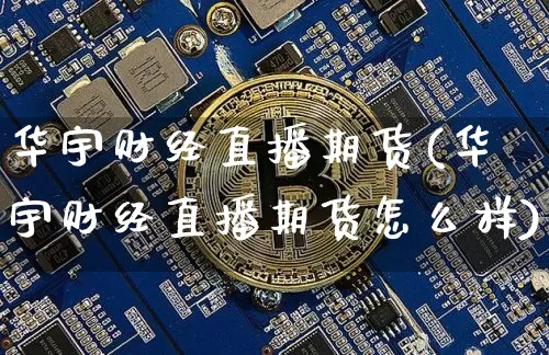 华宇财经直播期货(华宇财经直播期货怎么样)_https://www.dcjwmf.com_上期所_第1张