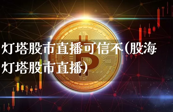 灯塔股市直播可信不(股海灯塔股市直播)_https://www.dcjwmf.com_广期所_第1张
