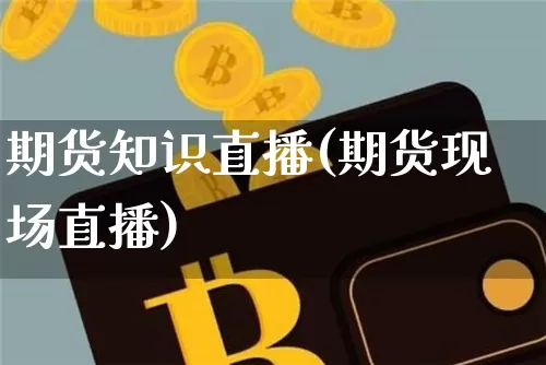 期货知识直播(期货现场直播)_https://www.dcjwmf.com_广期所_第1张