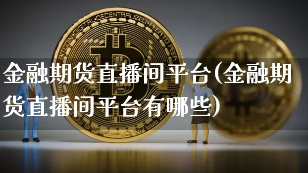 金融期货直播间平台(金融期货直播间平台有哪些)_https://www.dcjwmf.com_大商所_第1张