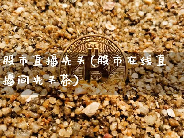 股市直播光头(股市在线直播间光头茶)_https://www.dcjwmf.com_上期能源_第1张