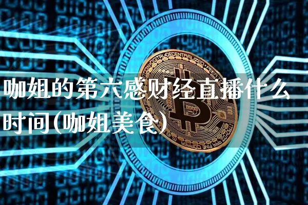 咖姐的第六感财经直播什么时间(咖姐美食)_https://www.dcjwmf.com_郑商所_第1张