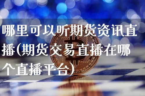 哪里可以听期货资讯直播(期货交易直播在哪个直播平台)_https://www.dcjwmf.com_上期所_第1张