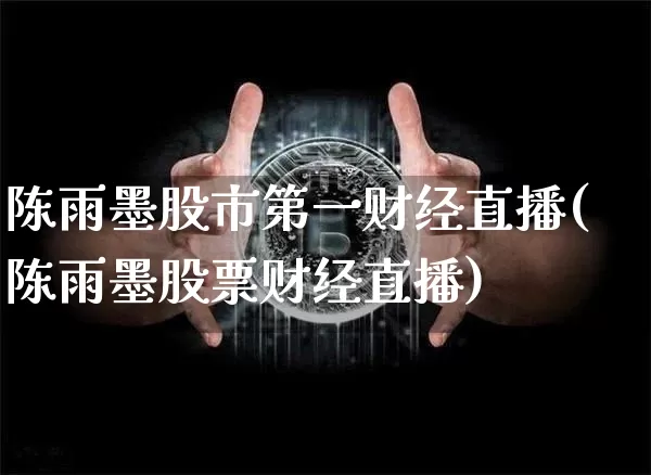 陈雨墨股市第一财经直播(陈雨墨股票财经直播)_https://www.dcjwmf.com_大商所_第1张