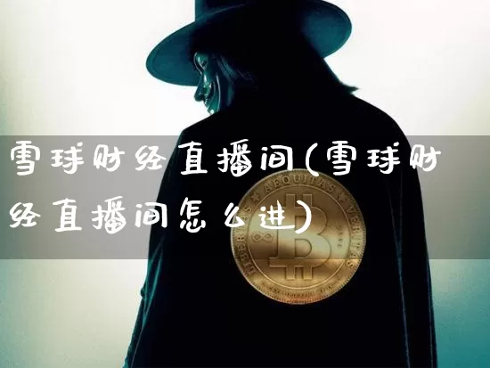 雪球财经直播间(雪球财经直播间怎么进)_https://www.dcjwmf.com_上期所_第1张