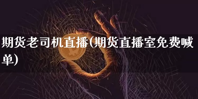 期货老司机直播(期货直播室免费喊单)_https://www.dcjwmf.com_上期能源_第1张
