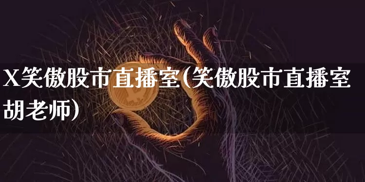 X笑傲股市直播室(笑傲股市直播室胡老师)_https://www.dcjwmf.com_上期能源_第1张