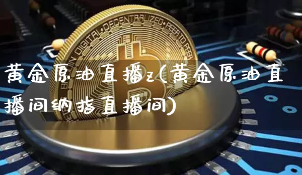 黄金原油直播z(黄金原油直播间纳指直播间)_https://www.dcjwmf.com_上期所_第1张