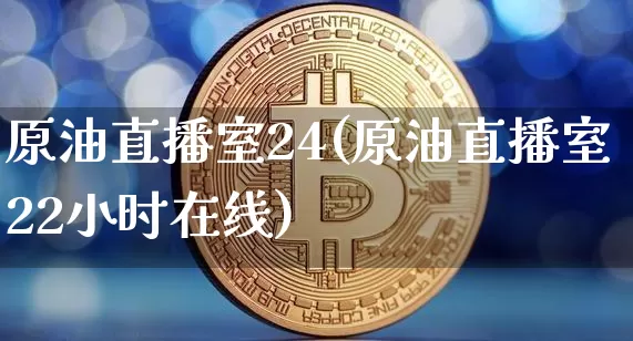 原油直播室24(原油直播室22小时在线)_https://www.dcjwmf.com_上期所_第1张